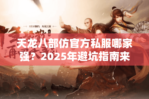 天龙八部仿官方私服哪家强？2025年避坑指南来了