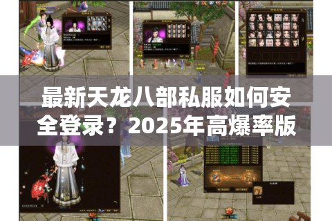 最新天龙八部私服如何安全登录？2025年高爆率版本实测攻略