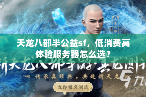 天龙八部半公益sf，低消费高体验服务器怎么选？