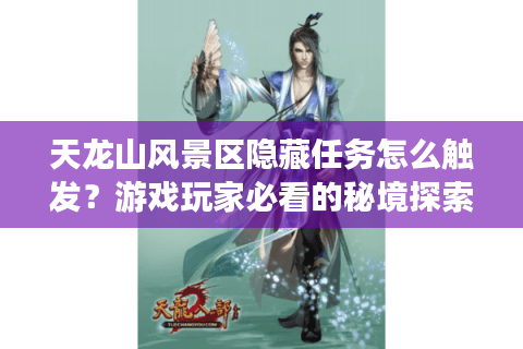 天龙山风景区隐藏任务怎么触发？游戏玩家必看的秘境探索指南