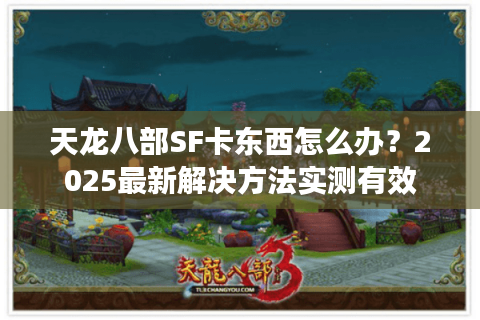 天龙八部SF卡东西怎么办？2025最新解决方法实测有效