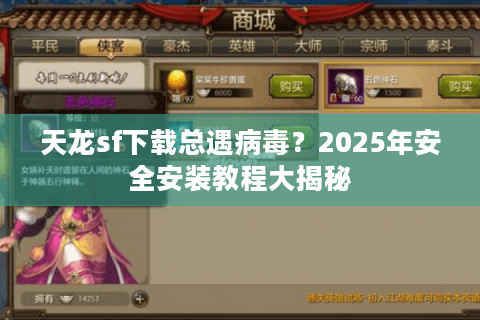 天龙sf下载总遇病毒？2025年安全安装教程大揭秘