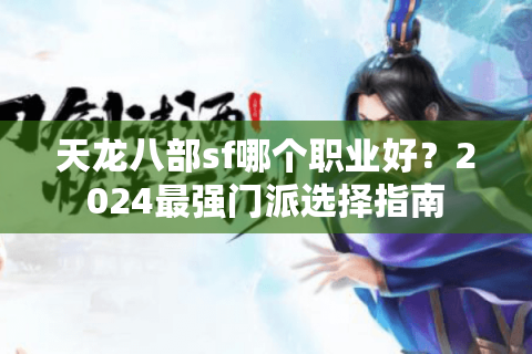 天龙八部sf哪个职业好？2024最强门派选择指南