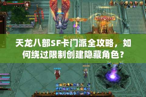 天龙八部SF卡门派全攻略，如何绕过限制创建隐藏角色？