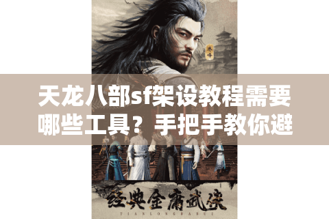 天龙八部sf架设教程需要哪些工具？手把手教你避坑通关
