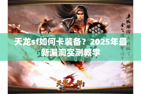 天龙sf如何卡装备?2025年最新漏洞实测教学 天龙sf如何卡装备?2025年最新漏洞实测教学