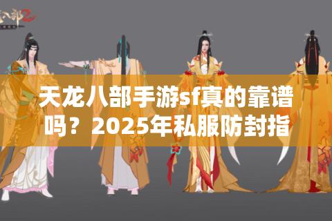 天龙八部手游sf真的靠谱吗？2025年私服防封指南大揭秘