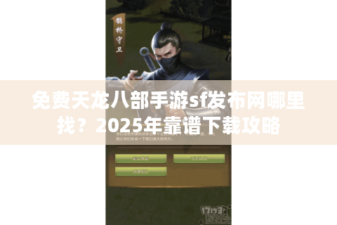 免费天龙八部手游sf发布网哪里找？2025年靠谱下载攻略