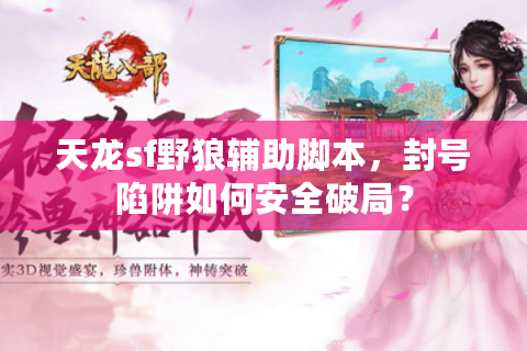 天龙sf野狼辅助脚本，封号陷阱如何安全破局？