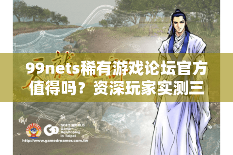 99nets稀有游戏论坛官方值得吗?资深玩家实测三大生存法则 99nets稀有游戏论坛官方值得吗?资深玩家实测三大生存法则