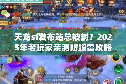 天龙sf发布站总被封？2025年老玩家亲测防踩雷攻略