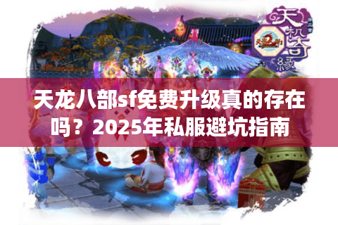 天龙八部sf免费升级真的存在吗？2025年私服避坑指南