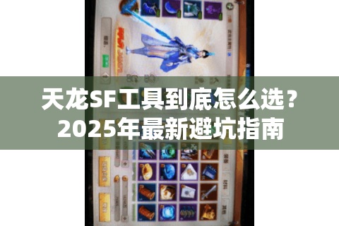 天龙SF工具到底怎么选？2025年最新避坑指南