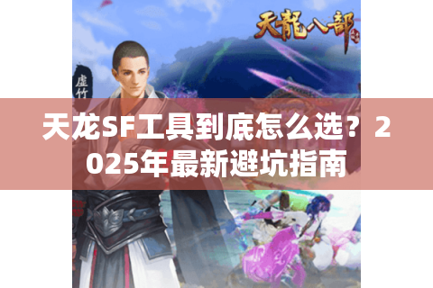 天龙SF工具到底怎么选？2025年最新避坑指南