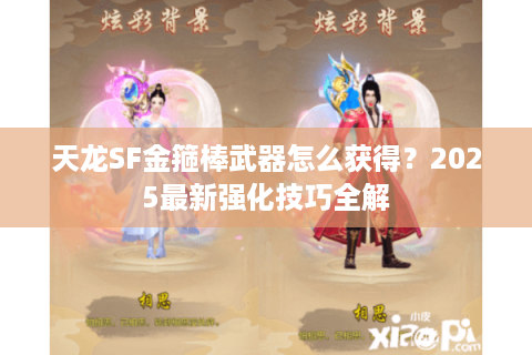 天龙SF金箍棒武器怎么获得？2025最新强化技巧全解
