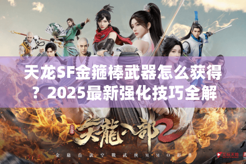 天龙SF金箍棒武器怎么获得？2025最新强化技巧全解