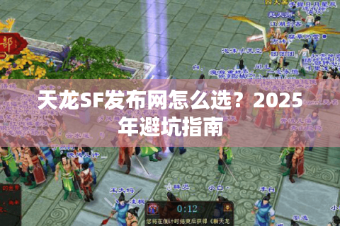 天龙SF发布网怎么选?2025年避坑指南 天龙SF发布网怎么选?2025年避坑指南