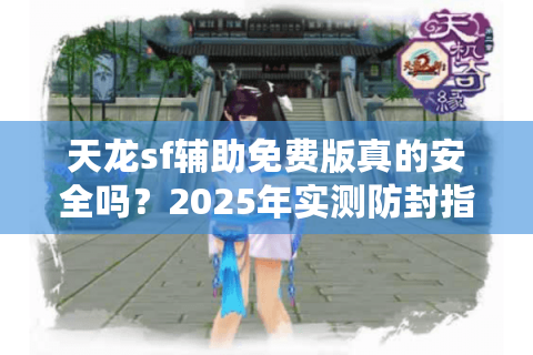 天龙sf辅助免费版真的安全吗？2025年实测防封指南