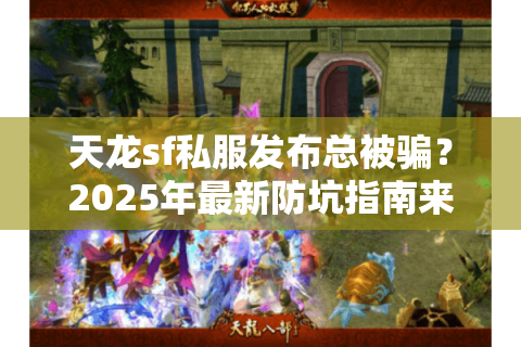天龙sf私服发布总被骗？2025年最新防坑指南来了