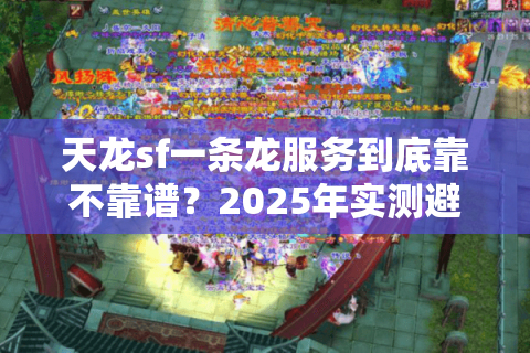 天龙sf一条龙服务到底靠不靠谱？2025年实测避坑指南