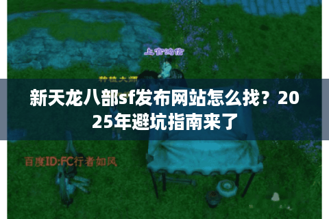 新天龙八部sf发布网站怎么找？2025年避坑指南来了