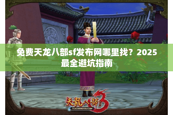 免费天龙八部sf发布网哪里找？2025最全避坑指南