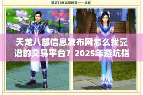 天龙八部信息发布网怎么找靠谱的交易平台？2025年避坑指南