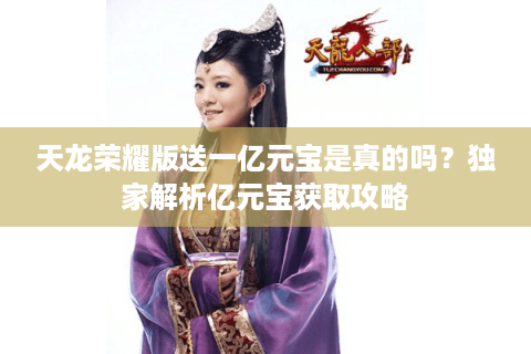 天龙荣耀版送一亿元宝是真的吗？独家解析亿元宝获取攻略