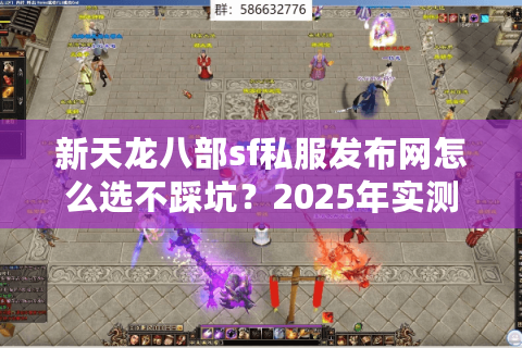 新天龙八部sf私服发布网怎么选不踩坑?2025年实测防骗手册 新天龙八部sf私服发布网怎么选不踩坑?2025年实测防骗手册