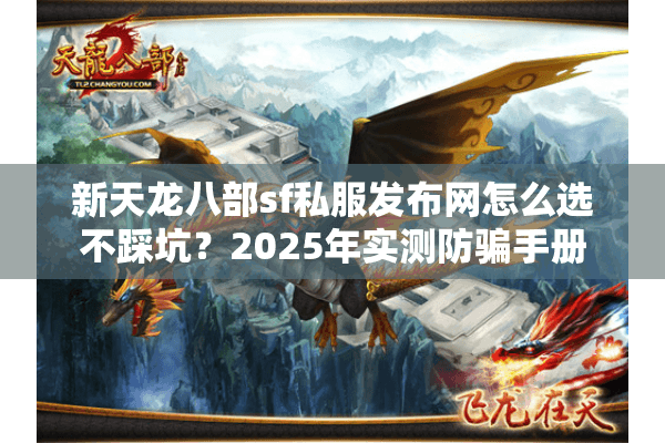 新天龙八部sf私服发布网怎么选不踩坑？2025年实测防骗手册