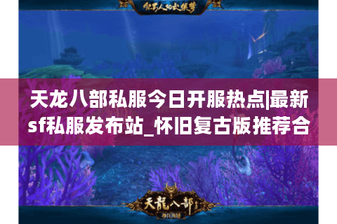 天龙八部私服今日开服热点|最新sf私服发布站_怀旧复古版推荐合集