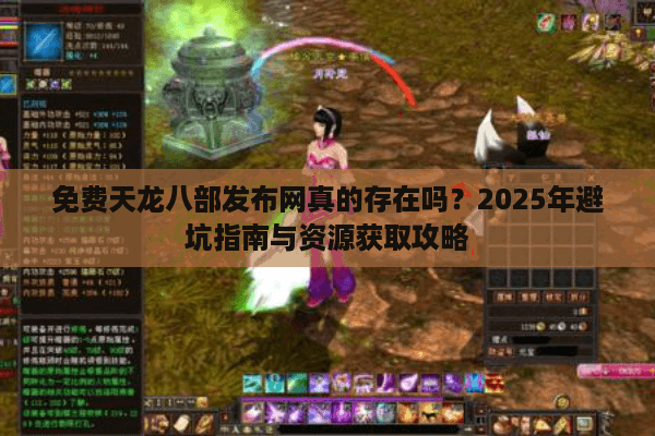 免费天龙八部发布网真的存在吗？2025年避坑指南与资源获取攻略