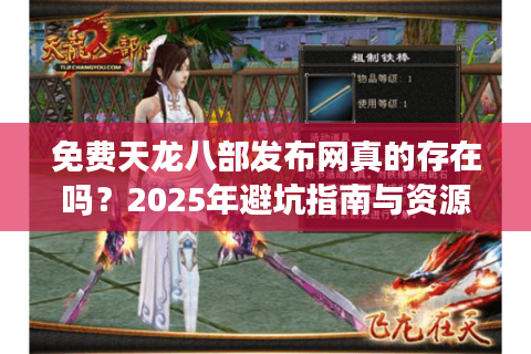 免费天龙八部发布网真的存在吗？2025年避坑指南与资源获取攻略