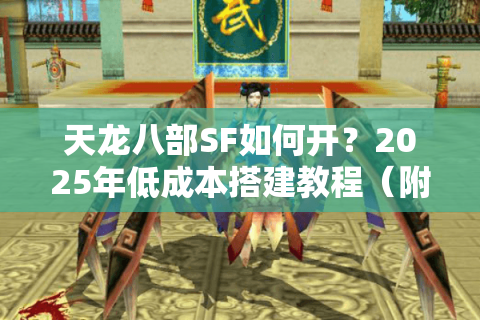 天龙八部SF如何开？2025年低成本搭建教程（附防封指南）