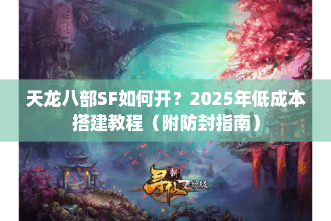 天龙八部SF如何开？2025年低成本搭建教程（附防封指南）