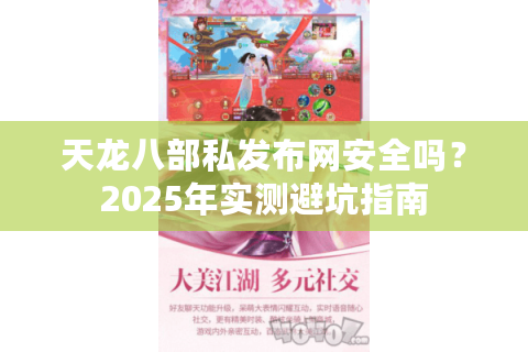 天龙八部私发布网安全吗？2025年实测避坑指南