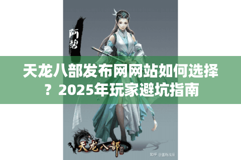 天龙八部发布网网站如何选择？2025年玩家避坑指南