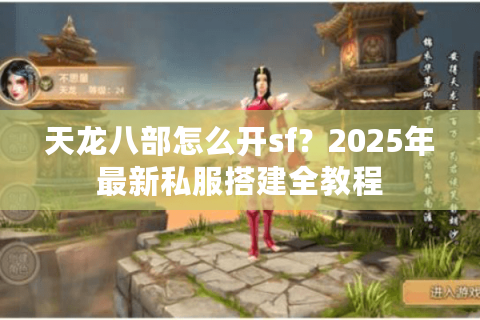天龙八部怎么开sf？2025年最新私服搭建全教程