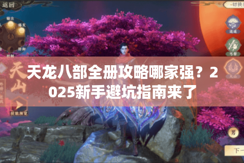 天龙八部全册攻略哪家强？2025新手避坑指南来了
