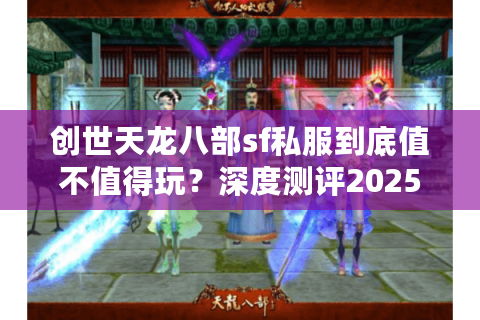 创世天龙八部sf私服到底值不值得玩？深度测评2025年私服生态圈