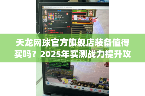 天龙网球官方旗舰店装备值得买吗？2025年实测战力提升攻略
