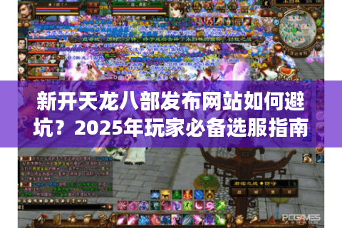 新开天龙八部发布网站如何避坑？2025年玩家必备选服指南