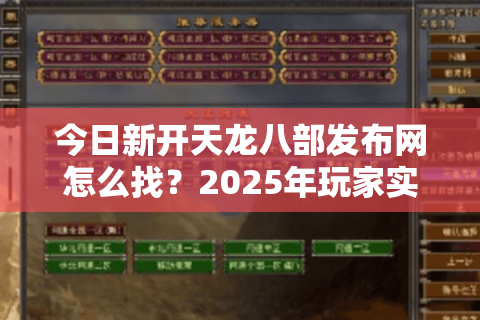 今日新开天龙八部发布网怎么找?2025年玩家实测的3个防坑指南 今日新开天龙八部发布网怎么找?2025年玩家实测的3个防坑指南