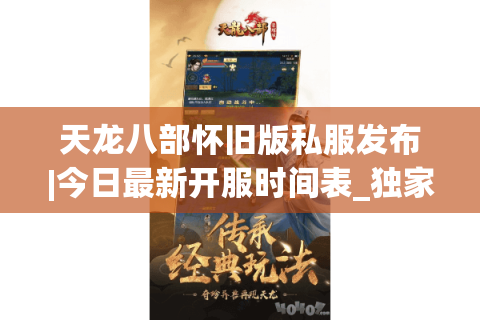 天龙八部怀旧版私服发布|今日最新开服时间表_独家天龙八部sf推荐指南