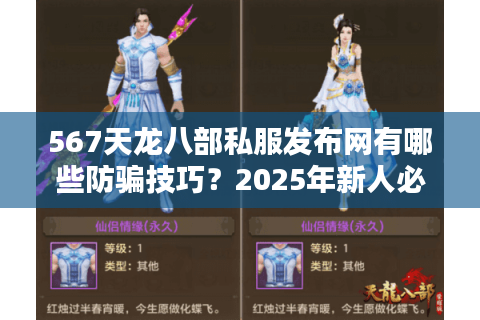 567天龙八部私服发布网有哪些防骗技巧？2025年新人必看避坑指南