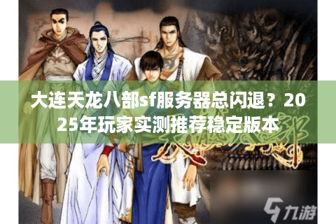 大连天龙八部sf服务器总闪退？2025年玩家实测推荐稳定版本