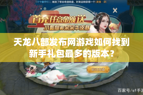 天龙八部发布网游戏如何找到新手礼包最多的版本？