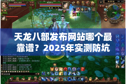 天龙八部发布网站哪个最靠谱？2025年实测防坑指南