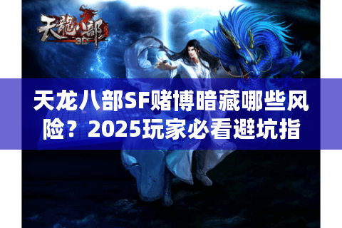 天龙八部SF赌博暗藏哪些风险？2025玩家必看避坑指南