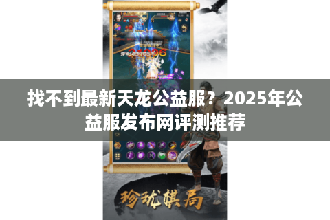 找不到最新天龙公益服？2025年公益服发布网评测推荐